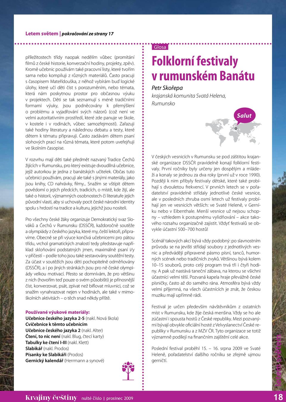 Často pracuji s časopisem Mateřídouška, z něhož vybírám buď logické úlohy, které učí děti číst s porozuměním, nebo témata, která nám poskytnou prostor pro občasnou výuku v projektech.