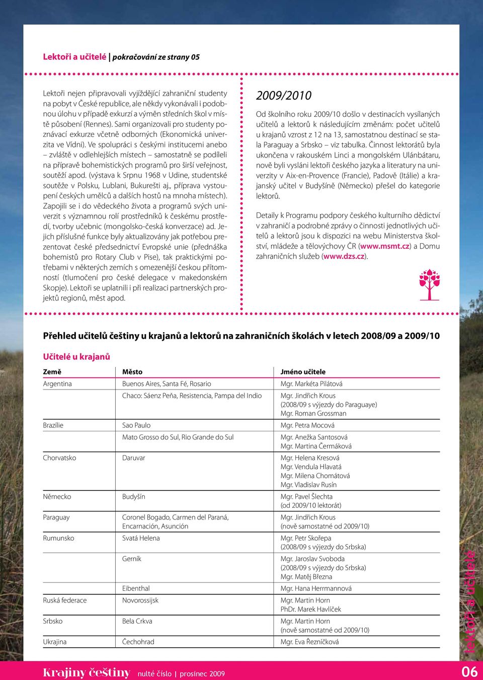 Ve spolupráci s českými institucemi anebo zvláště v odlehlejších místech samostatně se podíleli na přípravě bohemistických programů pro širší veřejnost, soutěží apod.
