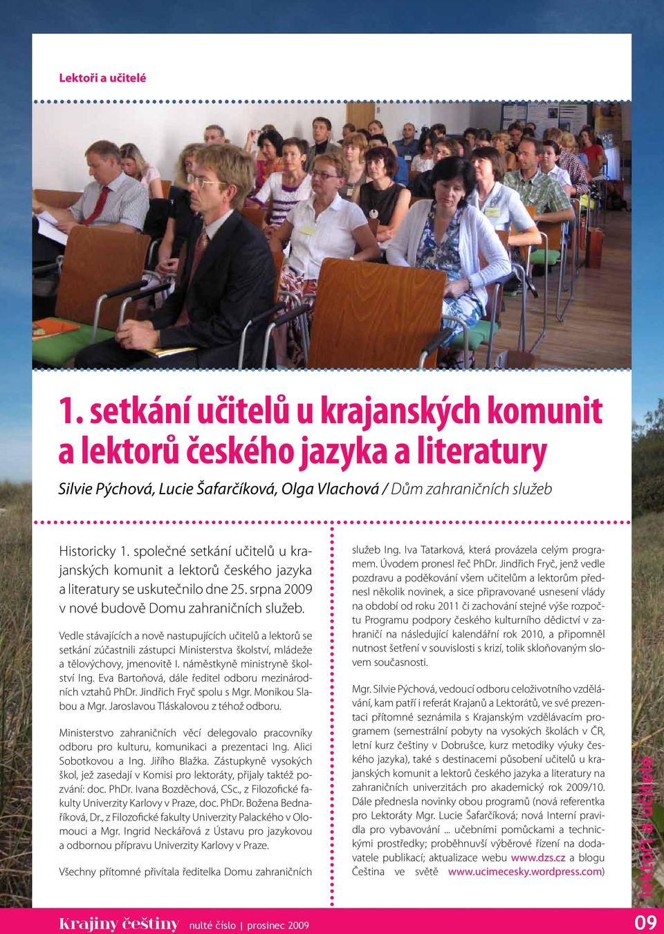 Vedle stávajících a nově nastupujících učitelů a lektorů se setkání zúčastnili zástupci Ministerstva školství, mládeže a tělovýchovy, jmenovitě I. náměstkyně ministryně školství Ing.