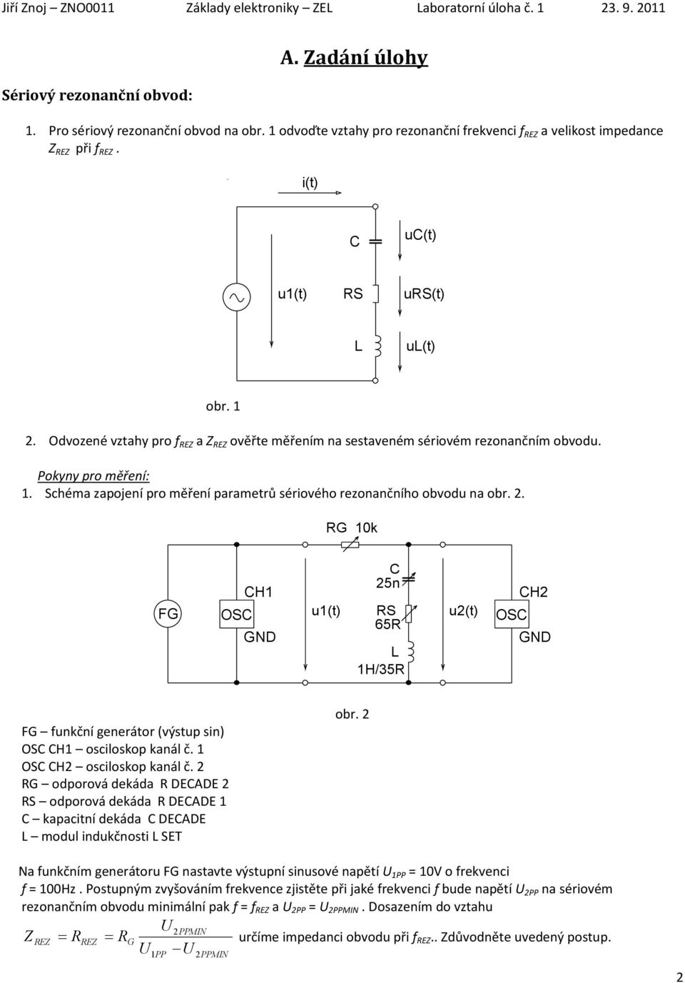Schéma zapojení pro měření parametrů sériového rezonančního obvodu na obr. 2. RG 10k FG OS H1 u1(t) 25n RS 65R 1H/35R u2(t) OS H2 FG funkční generátor (výstup sin) OS H1 osciloskop kanál č.