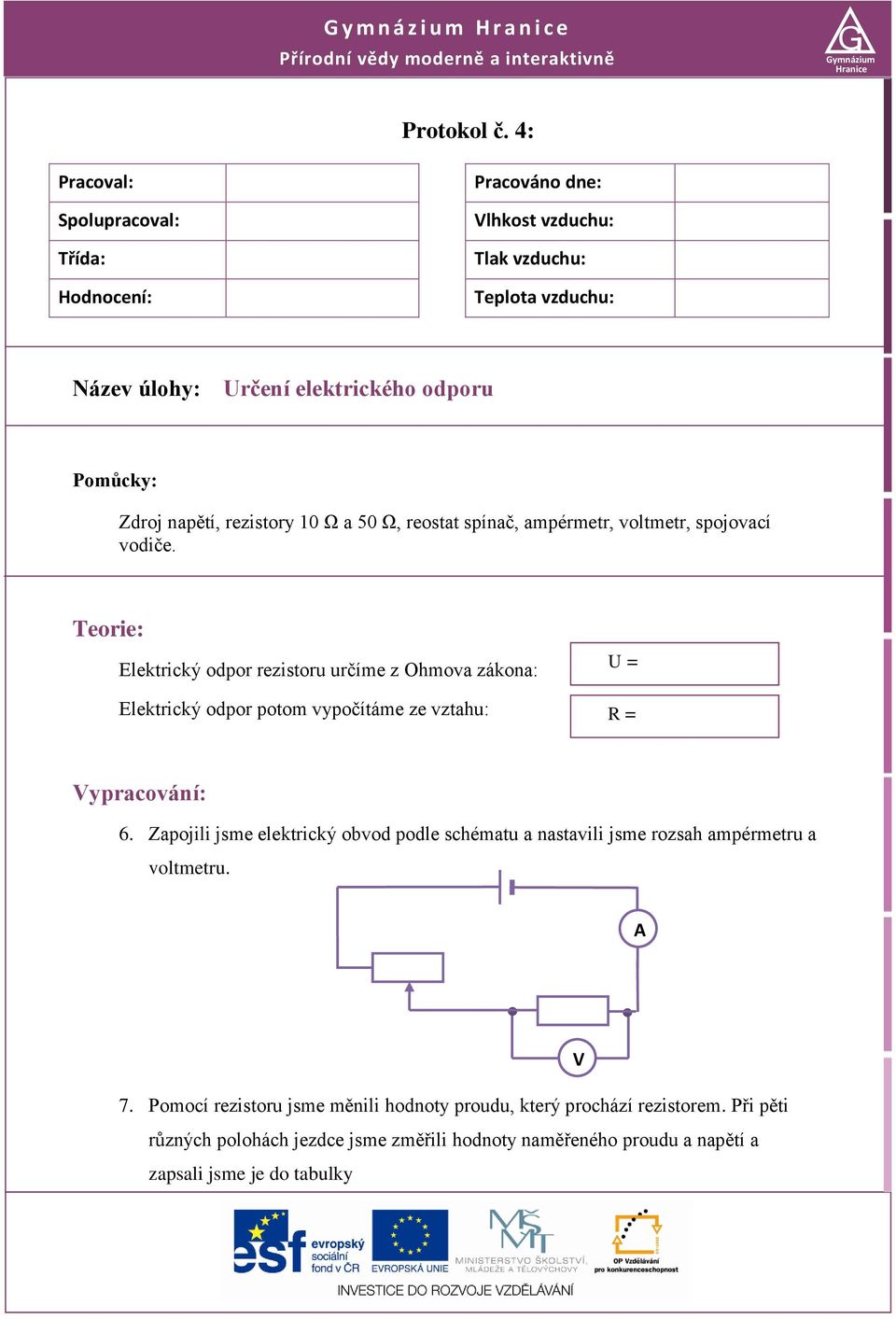 50 Ω, reostat spínač, ampérmetr, voltmetr, spojovací vodiče. Teorie: Elektrický odpor rezistoru určíme z Ohmova zákona: Elektrický odpor potom vypočítáme ze vztahu: U = = Vypracování: 6.