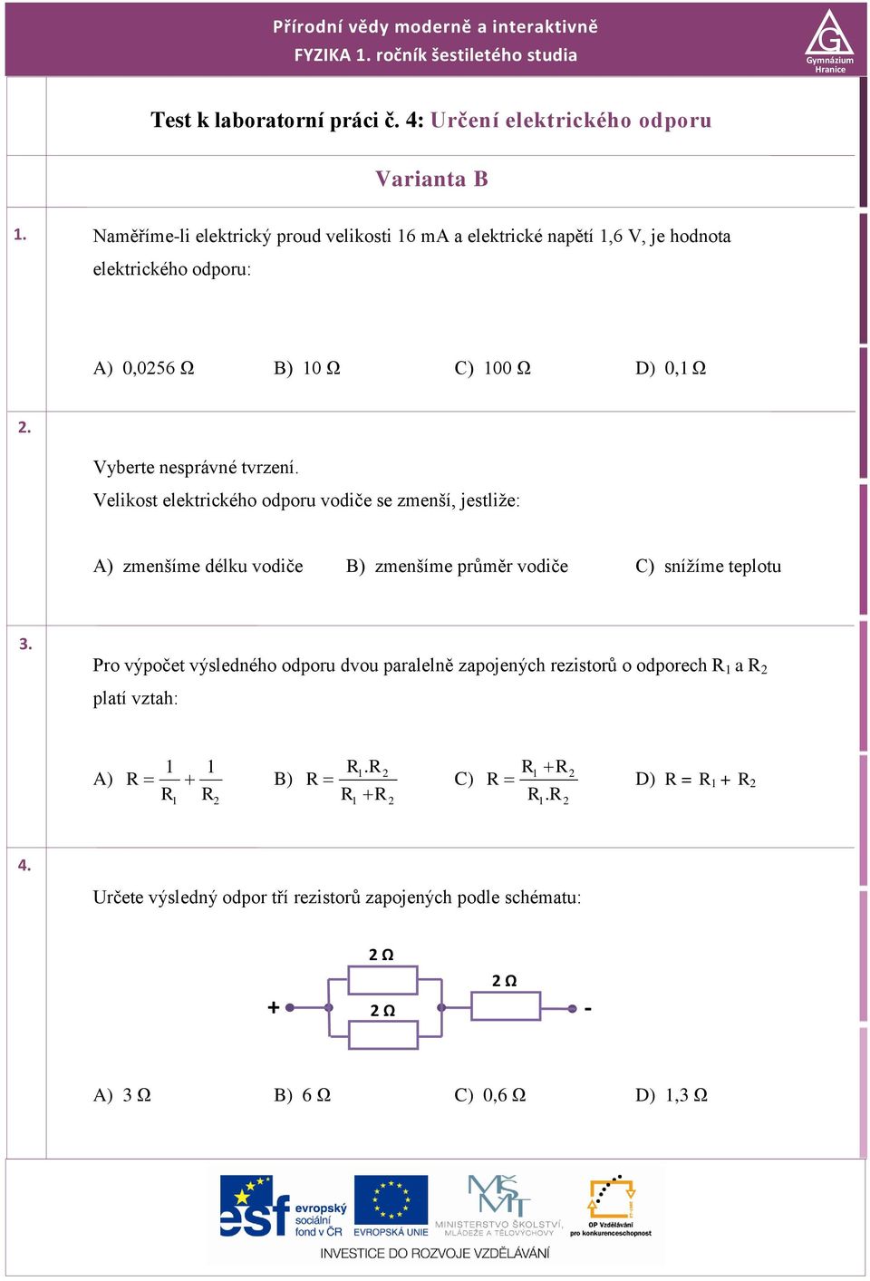 Velikost elektrického odporu vodiče se zmenší, jestliže: A) zmenšíme délku vodiče B) zmenšíme průměr vodiče C) snížíme teplotu 3.