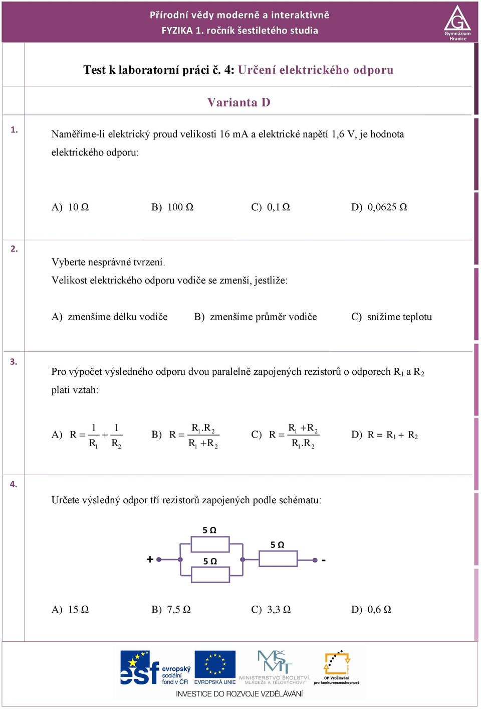 Velikost elektrického odporu vodiče se zmenší, jestliže: A) zmenšíme délku vodiče B) zmenšíme průměr vodiče C) snížíme teplotu 3.