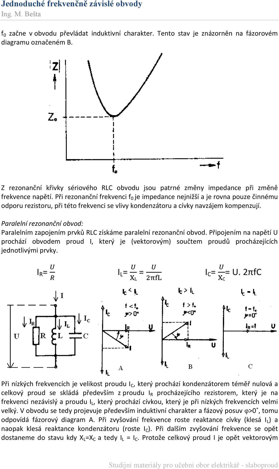 Při rezonanční frekvenci f 0 je impedance nejnižší a je rovna pouze činnému odporu rezistoru, při této frekvenci se vlivy kondenzátoru a cívky navzájem kompenzují.