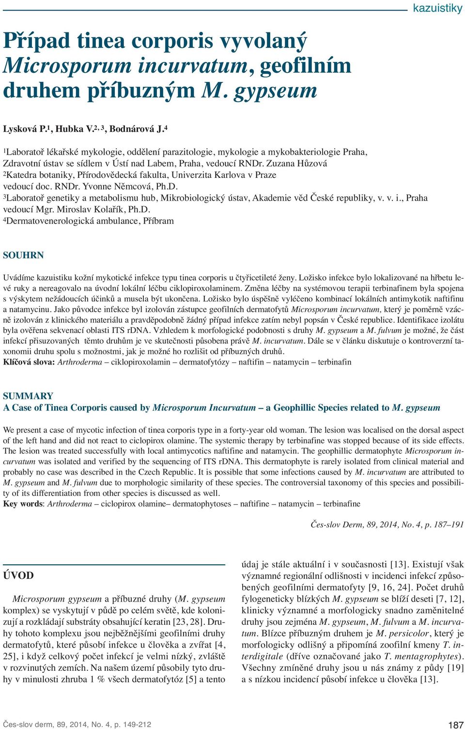 Zuzana Hůzová 2Katedra botaniky, Přírodovědecká fakulta, Univerzita Karlova v Praze vedoucí doc. RNDr. Yvonne Němcová, Ph.D. 3Laboratoř genetiky a metabolismu hub, Mikrobiologický ústav, Akademie věd České republiky, v.
