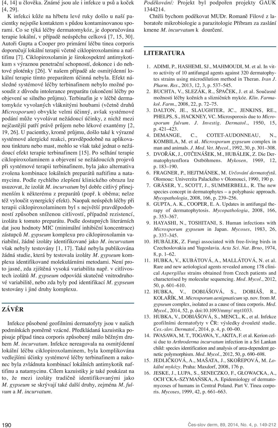 Autoři Gupta a Cooper pro primární léčbu tinea corporis doporučují lokální terapii včetně ciklopiroxolaminu a naftifinu [7].