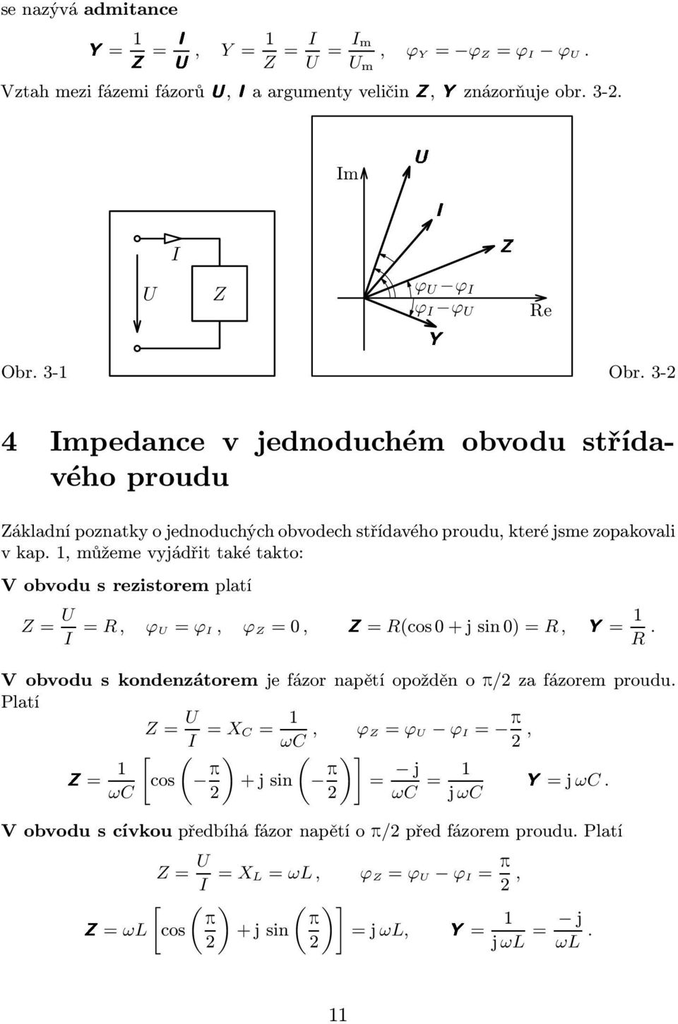 obvodu s rezistorem platí Z= U I =, U= I, Z=0, Z= (cos0+jsin0)=,y= V obvodu s kondenzátorem je ázor napětí opožděn o p/ za ázorem proudu Platí Z= U I = XC= ωc, Z= U I= p, Z=
