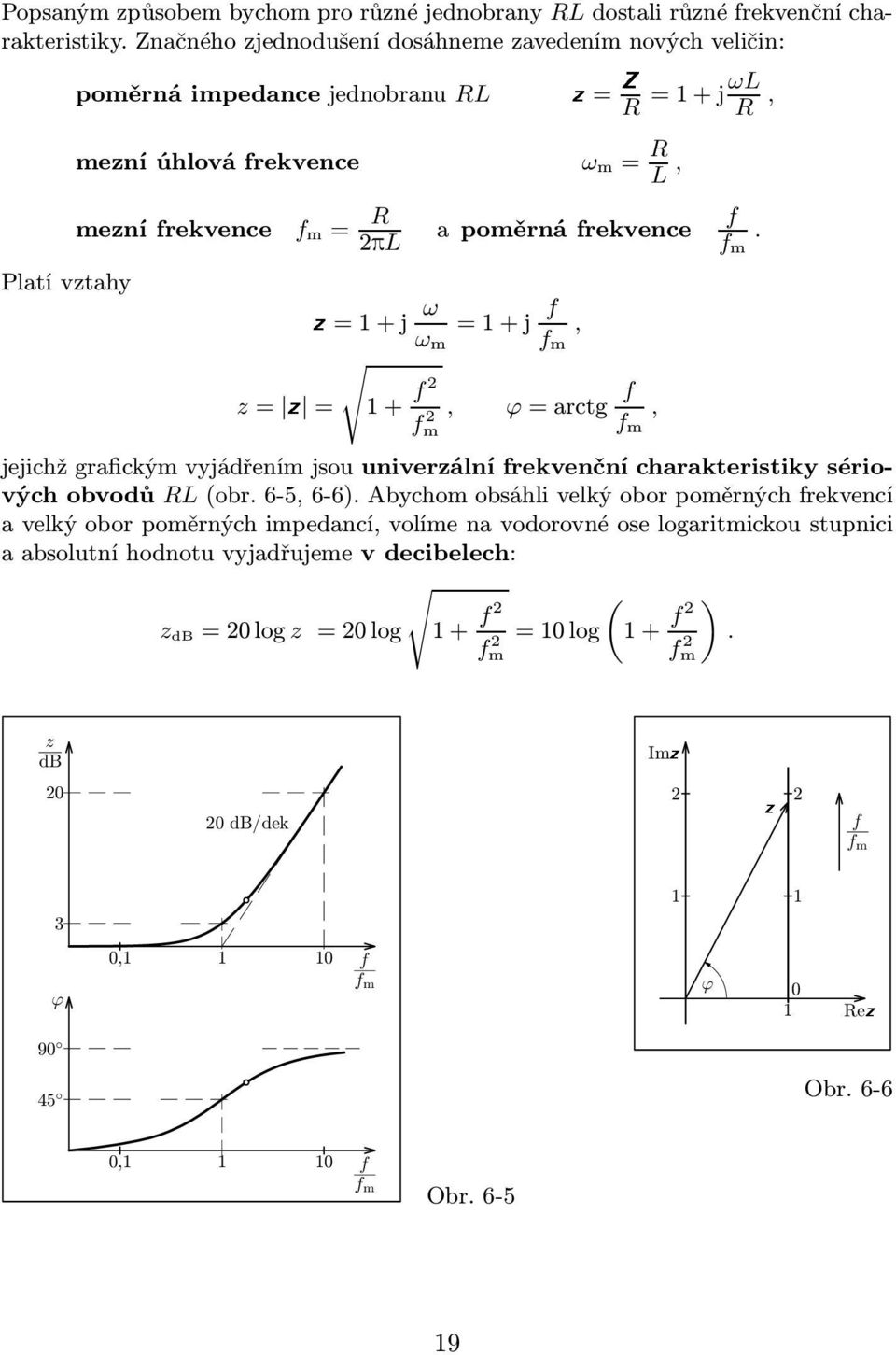 graickým vyjádřením jsou univerzální rekvenční charakteristiky sériových obvodů L(obr 6-5, 6-6) Abychom obsáhli velký obor poměrných rekvencí a velký obor poměrných