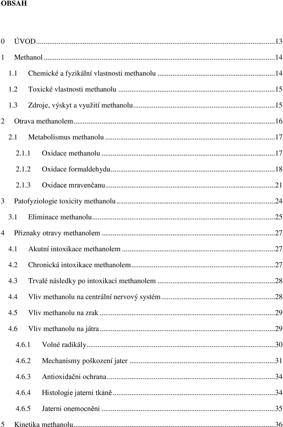 .. 25 4 Příznaky otravy methanolem... 27 4.1 Akutní intoxikace methanolem... 27 4.2 Chronická intoxikace methanolem... 27 4.3 Trvalé následky po intoxikaci methanolem... 28 4.