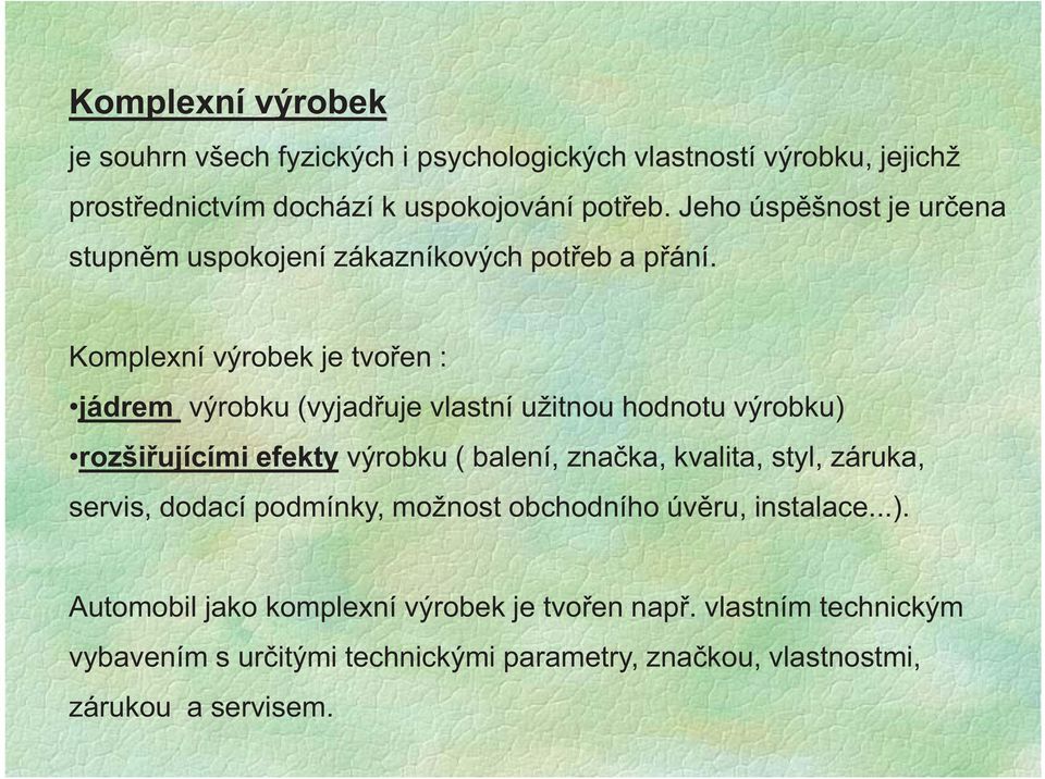 Komplexní výrobek je tvořen : jádrem výrobku (vyjadřuje vlastní užitnou hodnotu výrobku) rozšiřujícími efekty výrobku ( balení, značka, kvalita,