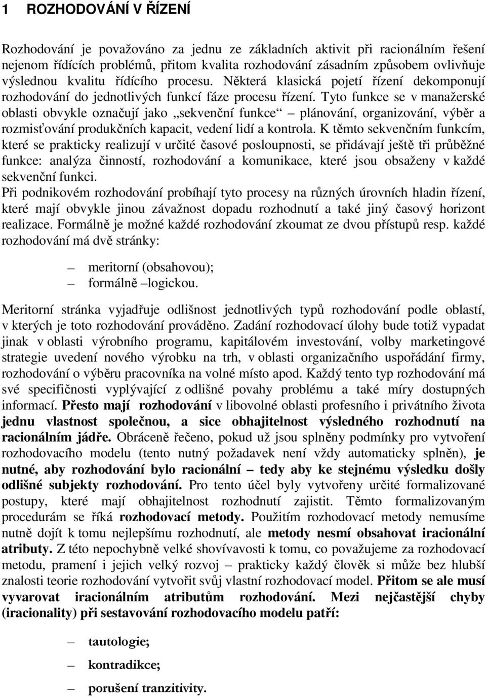 Tyto funkce se v manažerské oblasti obvykle označují jako sekvenční funkce lánování, organizování, výběr a rozmisťování rodukčních kaacit, vedení lidí a kontrola.