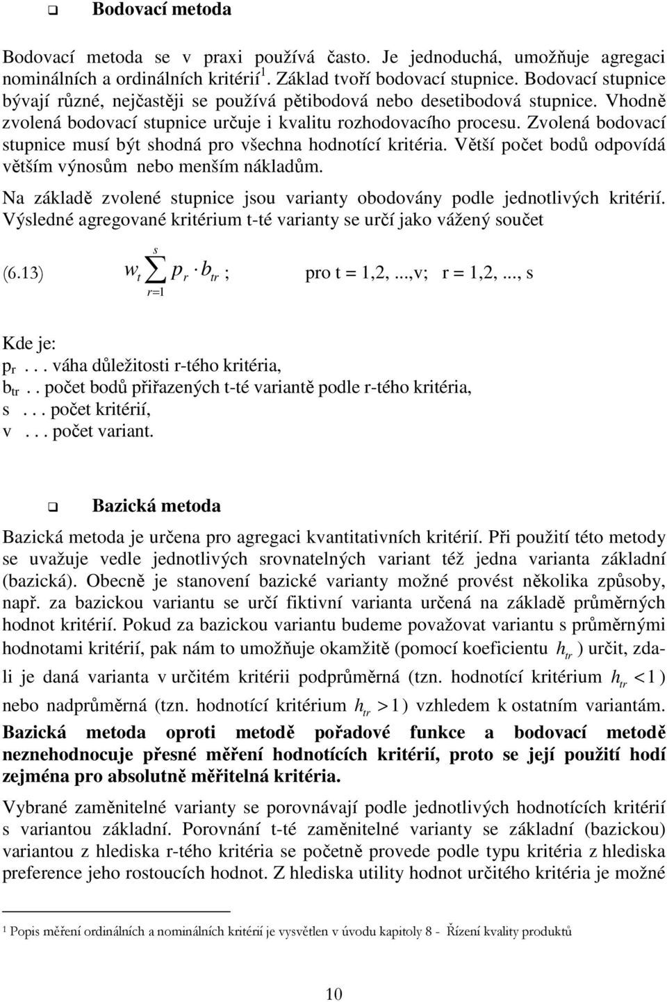 Zvolená bodovací stunice musí být shodná ro všechna hodnotící kritéria. Větší očet bodů odovídá větším výnosům nebo menším nákladům.