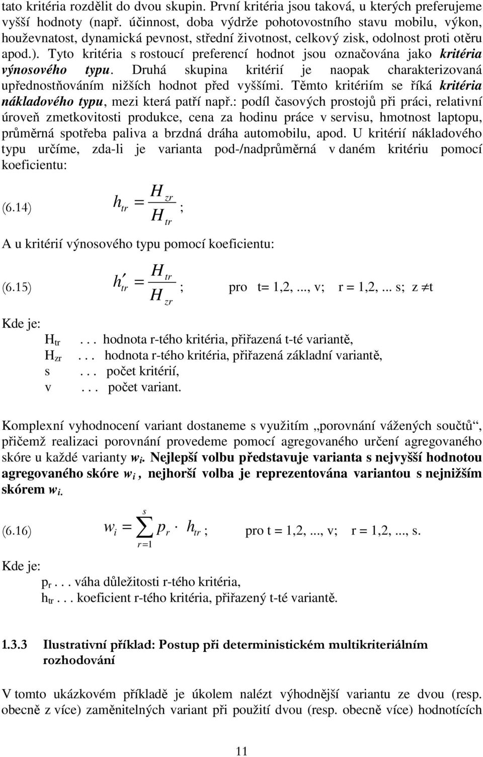 Tyto kritéria s rostoucí referencí hodnot jsou označována jako kritéria výnosového tyu. Druhá skuina kritérií je naoak charakterizovaná uřednostňováním nižších hodnot řed vyššími.
