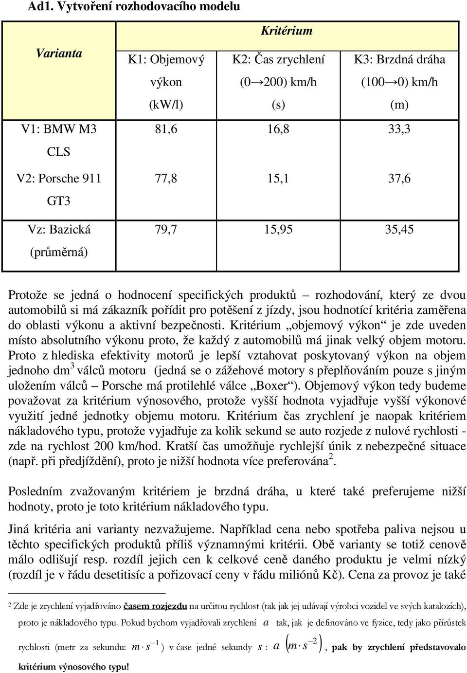 kritéria zaměřena do oblasti výkonu a aktivní bezečnosti. Kritérium objemový výkon je zde uveden místo absolutního výkonu roto, že každý z automobilů má jinak velký objem motoru.