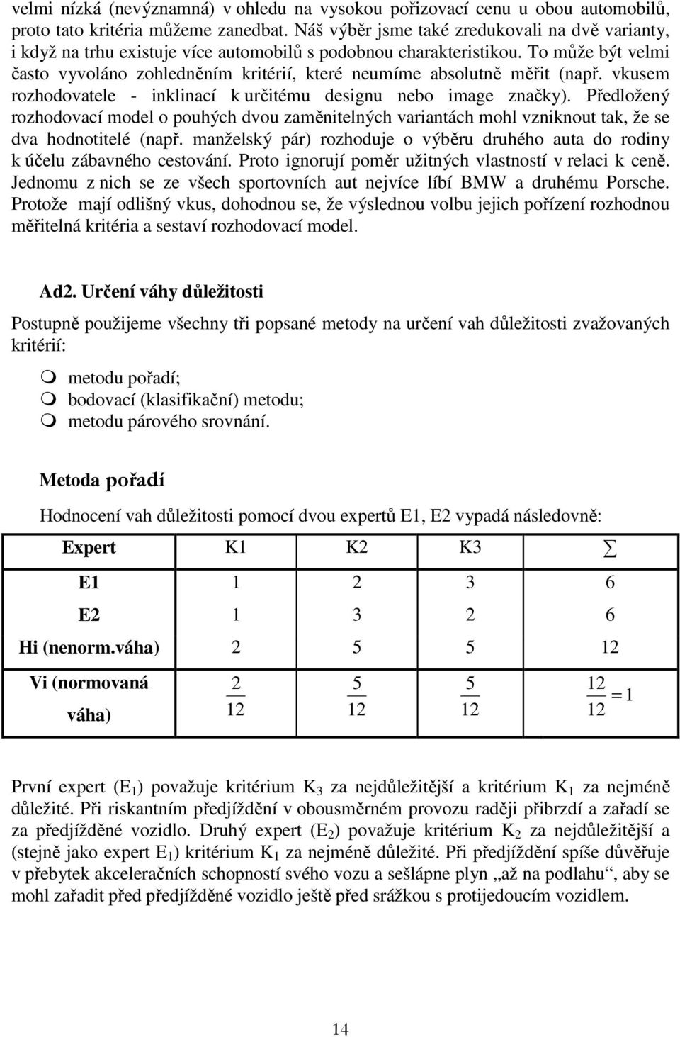 To může být velmi často vyvoláno zohledněním kritérií, které neumíme absolutně měřit (nař. vkusem rozhodovatele - inklinací k určitému designu nebo image značky).