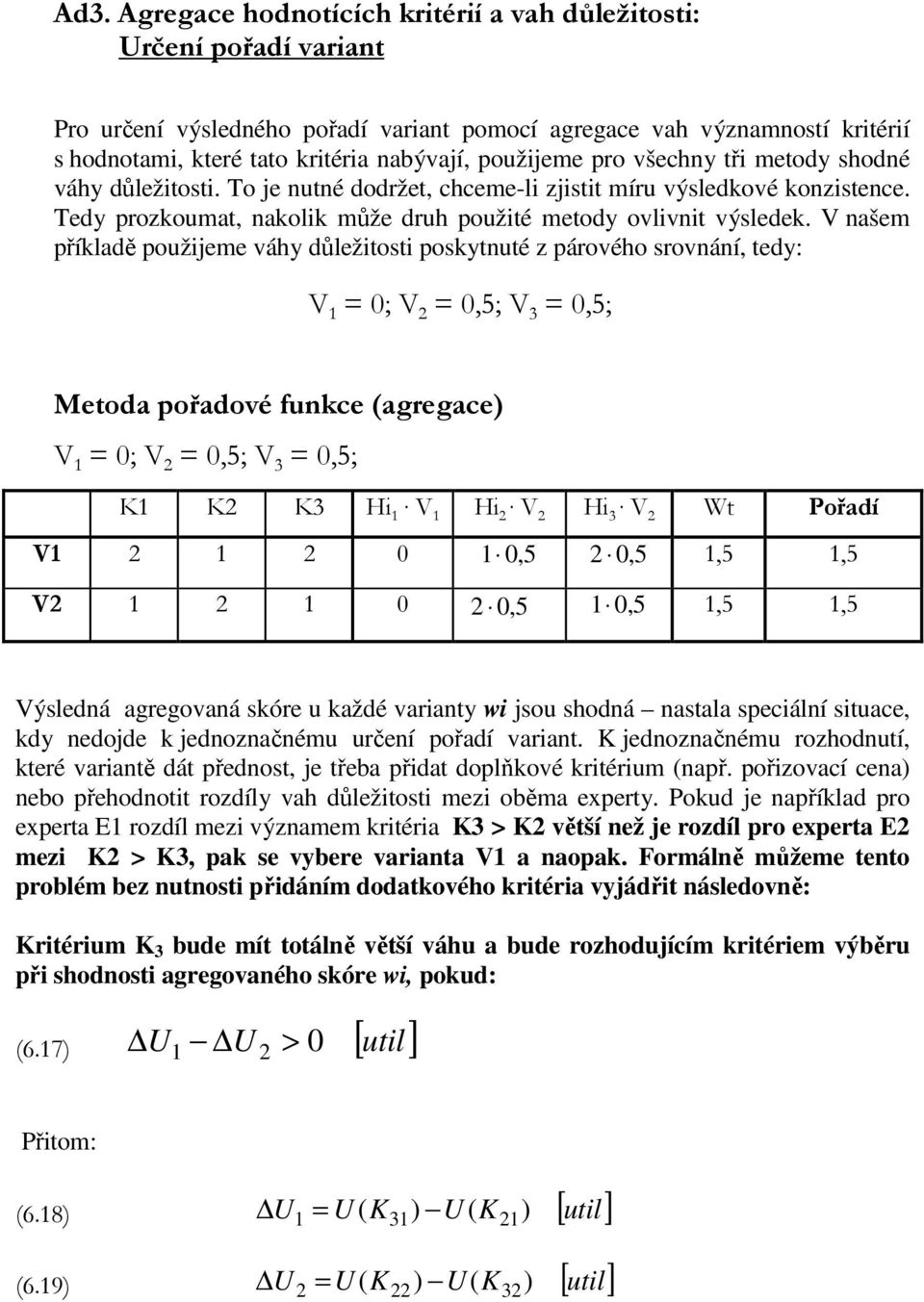 V našem říkladě oužijeme váhy důležitosti oskytnuté z árového srovnání, tedy: V 1 = 0; V 2 = 0,5; V 3 = 0,5; Metoda ořadové funkce (agregace) V 1 = 0; V 2 = 0,5; V 3 = 0,5; K1 K2 K3 Hi 1 V 1 Hi 2 V 2