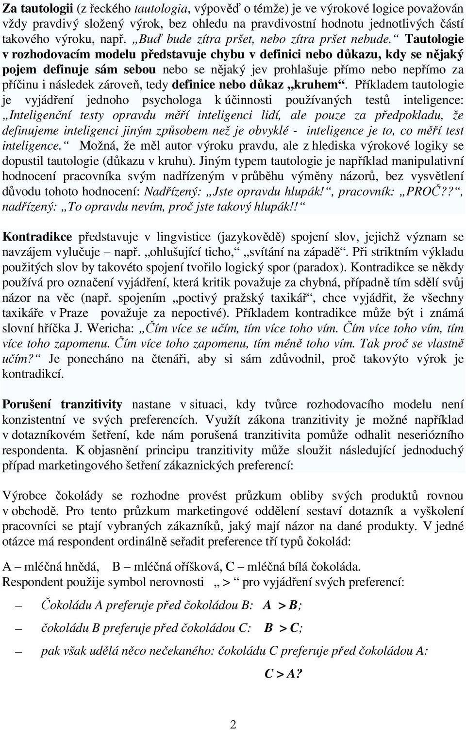 Tautologie v rozhodovacím modelu ředstavuje chybu v definici nebo důkazu, kdy se nějaký ojem definuje sám sebou nebo se nějaký jev rohlašuje římo nebo neřímo za říčinu i následek zároveň, tedy