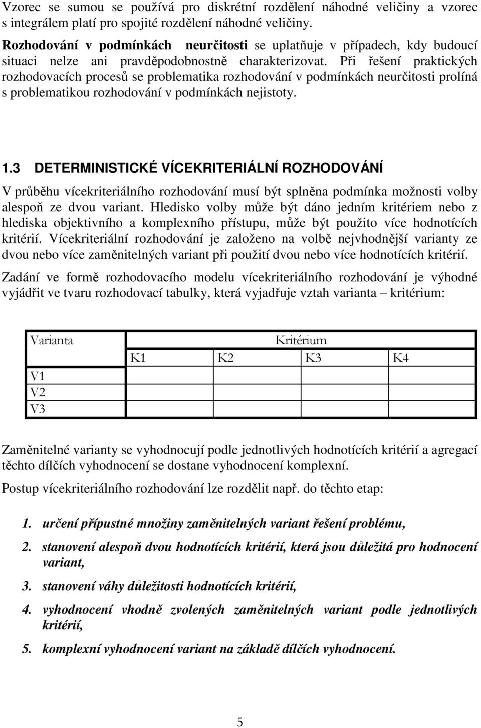 Při řešení raktických rozhodovacích rocesů se roblematika rozhodování v odmínkách neurčitosti rolíná s roblematikou rozhodování v odmínkách nejistoty. 1.