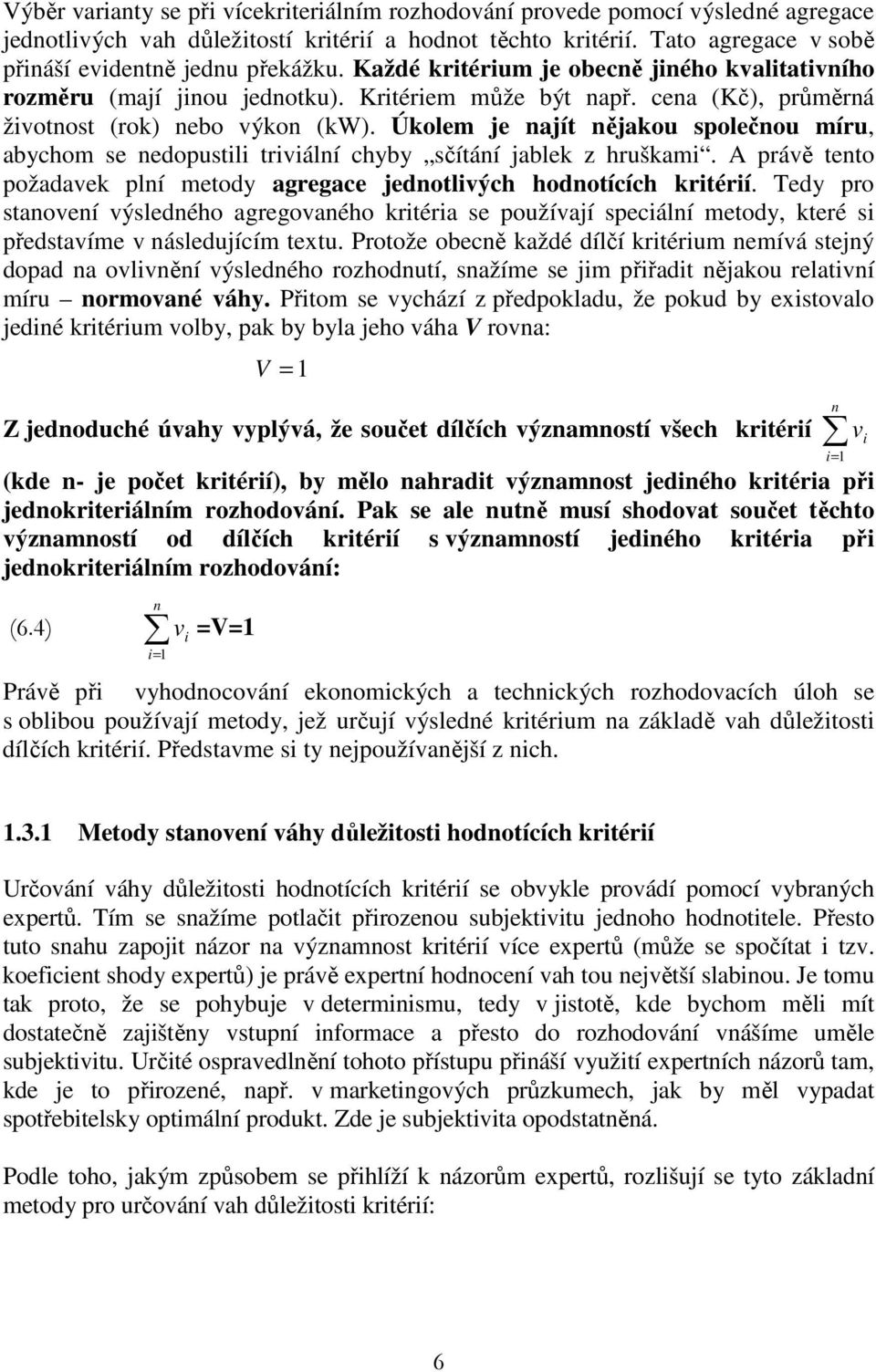 Úkolem je najít nějakou solečnou míru, abychom se nedoustili triviální chyby sčítání jablek z hruškami. A rávě tento ožadavek lní metody agregace jednotlivých hodnotících kritérií.