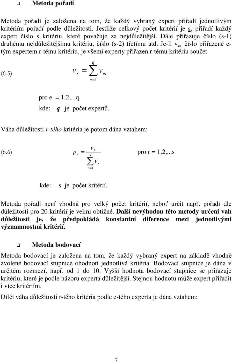 Je-li v er číslo řiřazené e- tým exertem r-tému kritériu, je všemi exerty řiřazen r-tému kritériu součet (6.5) = q v r v er e= 1 ro e = 1,2,...q kde: q je očet exertů.