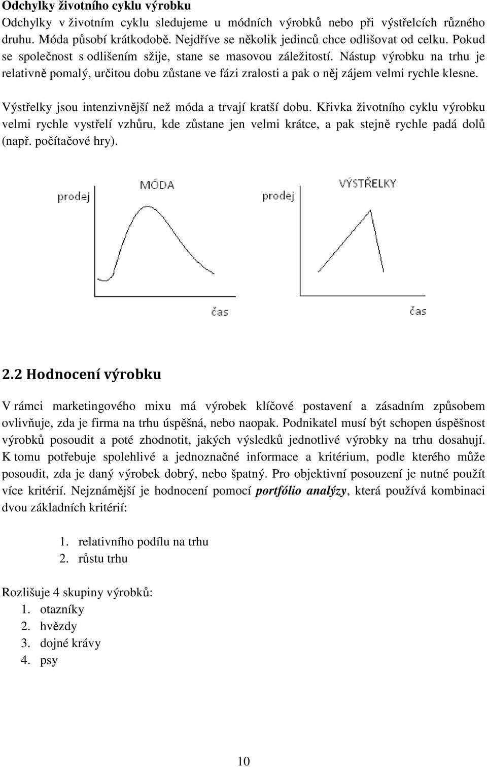 Výstřelky jsou intenzivnější než móda a trvají kratší dobu. Křivka životního cyklu výrobku velmi rychle vystřelí vzhůru, kde zůstane jen velmi krátce, a pak stejně rychle padá dolů (např.