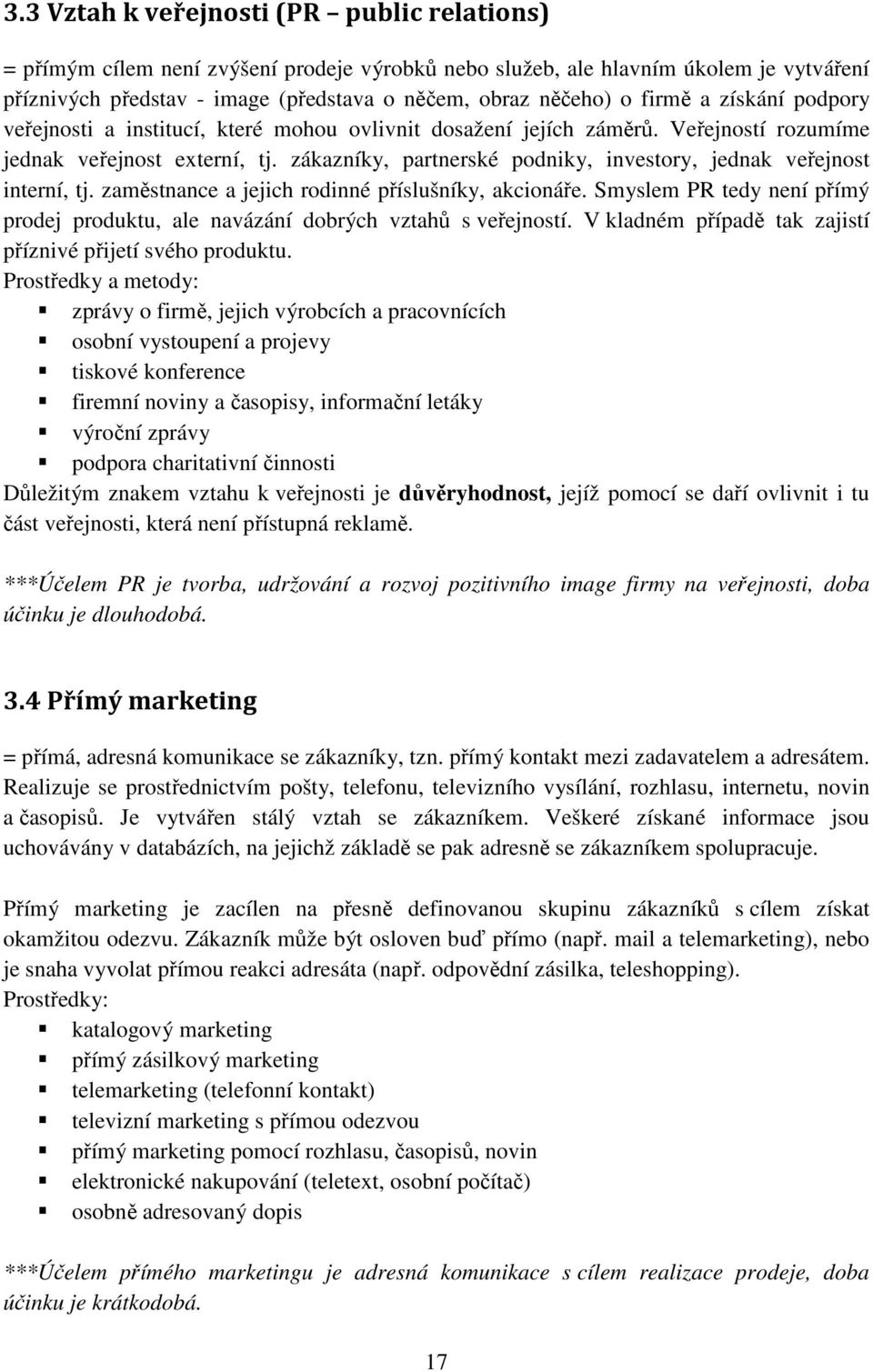 zákazníky, partnerské podniky, investory, jednak veřejnost interní, tj. zaměstnance a jejich rodinné příslušníky, akcionáře.