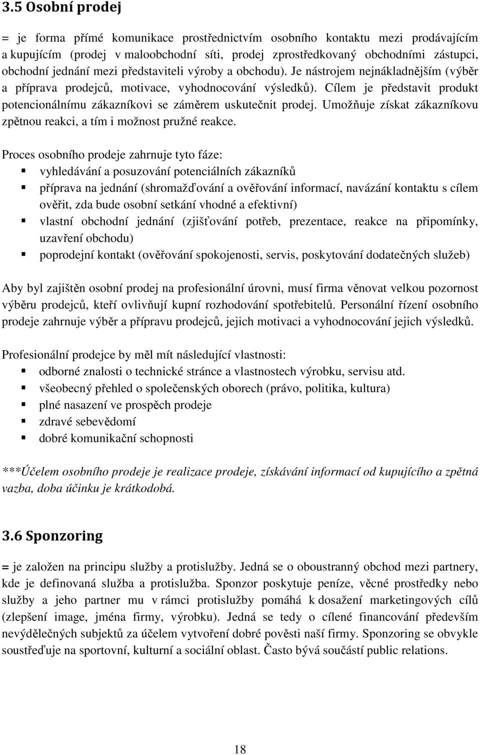 Cílem je představit produkt potencionálnímu zákazníkovi se záměrem uskutečnit prodej. Umožňuje získat zákazníkovu zpětnou reakci, a tím i možnost pružné reakce.