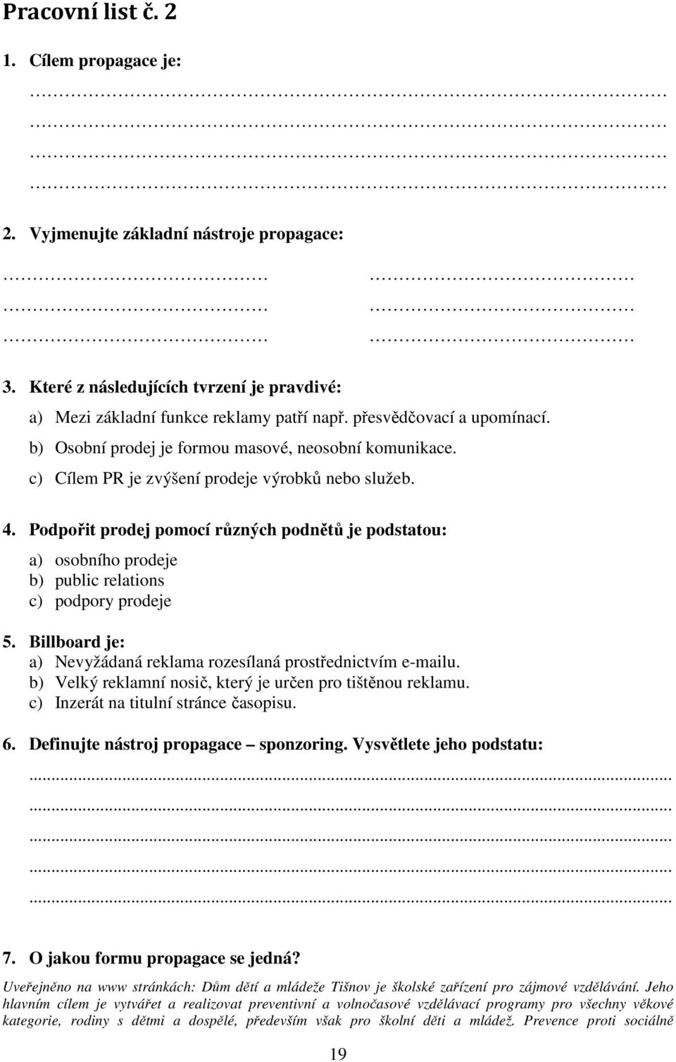 Podpořit prodej pomocí různých podnětů je podstatou: a) osobního prodeje b) public relations c) podpory prodeje 5. Billboard je: a) Nevyžádaná reklama rozesílaná prostřednictvím e-mailu.