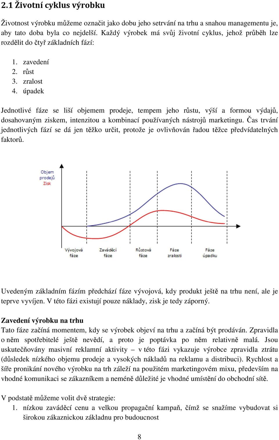 úpadek Jednotlivé fáze se liší objemem prodeje, tempem jeho růstu, výší a formou výdajů, dosahovaným ziskem, intenzitou a kombinací používaných nástrojů marketingu.