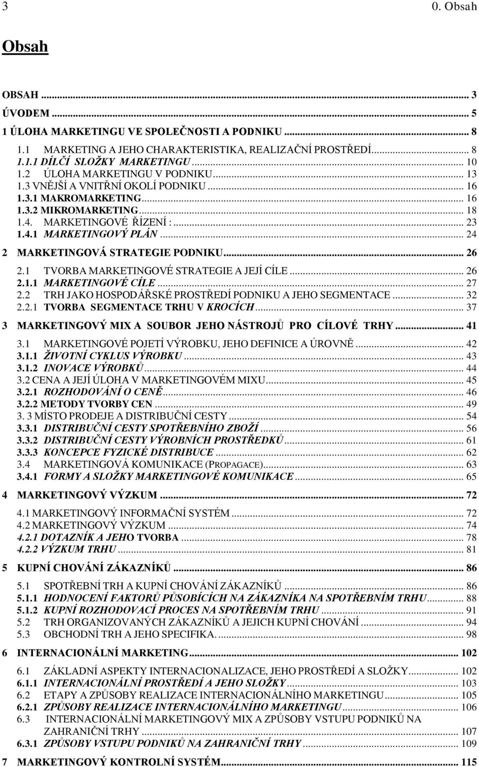 .. 24 2 MARKETINGOVÁ STRATEGIE PODNIKU... 26 2.1 TVORBA MARKETINGOVÉ STRATEGIE A JEJÍ CÍLE... 26 2.1.1 MARKETINGOVÉ CÍLE... 27 2.2 TRH JAKO HOSPODÁŘSKÉ PROSTŘEDÍ PODNIKU A JEHO SEGMENTACE... 32 2.2.1 TVORBA SEGMENTACE TRHU V KROCÍCH.