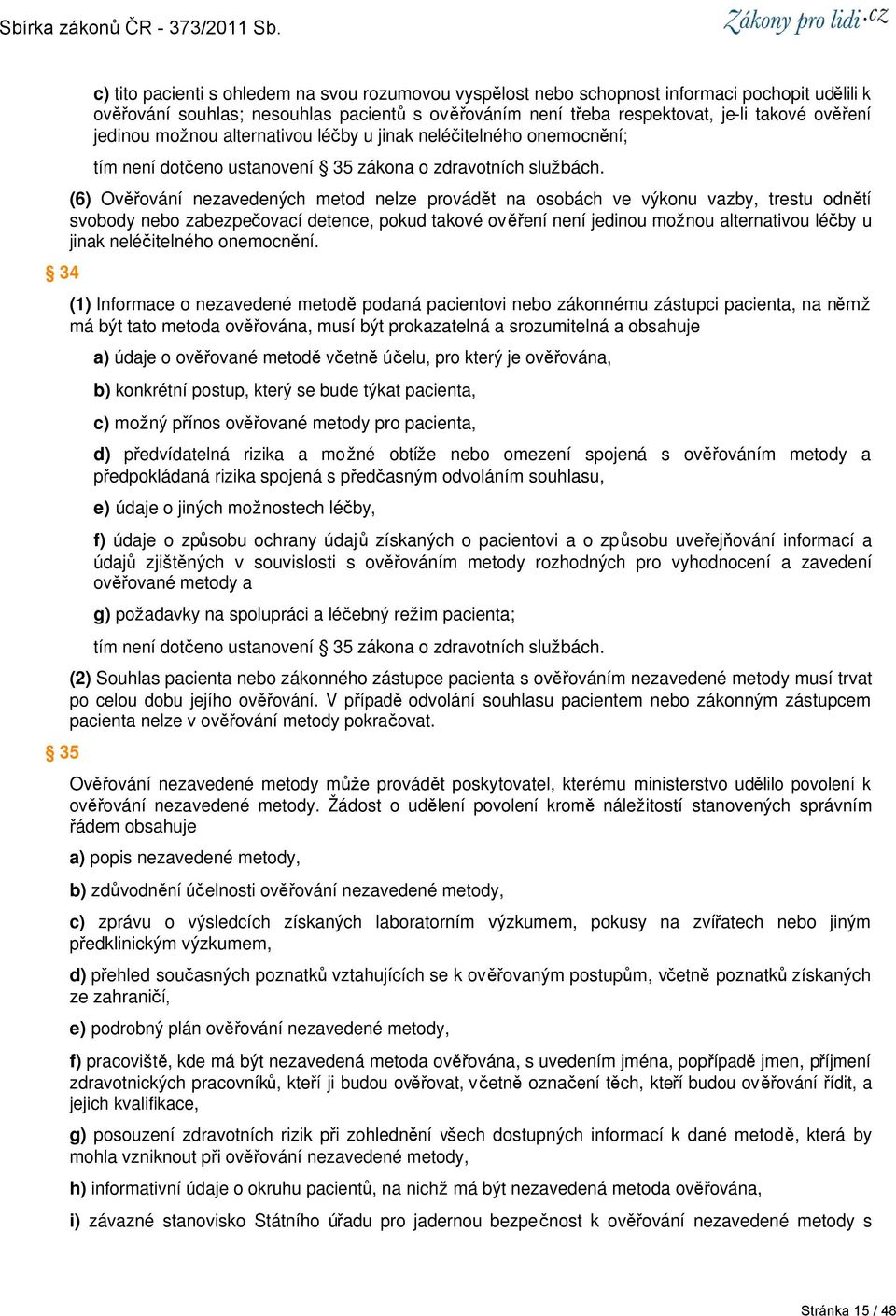 (6) Ověřování nezavedených metod nelze provádět na osobách ve výkonu vazby, trestu odnětí svobody nebo zabezpečovací detence, pokud takové ověření není jedinou možnou alternativou léčby u jinak