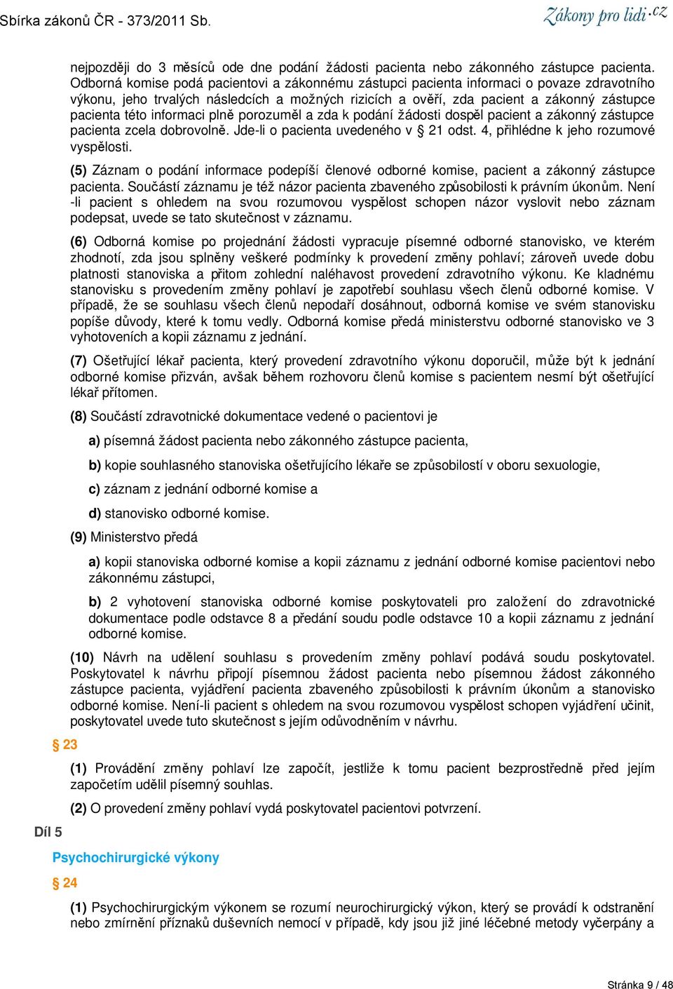 informaci plně porozuměl a zda k podání žádosti dospěl pacient a zákonný zástupce pacienta zcela dobrovolně. Jde-li o pacienta uvedeného v 21 odst. 4, přihlédne k jeho rozumové vyspělosti.