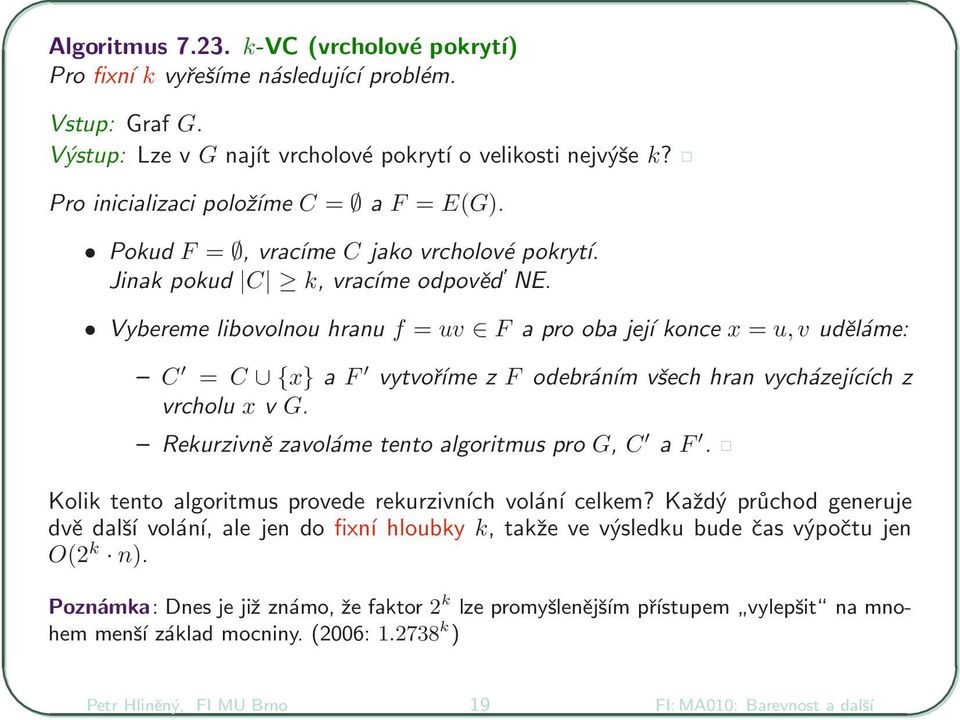 Vybereme libovolnou hranu f = uv F a pro oba její konce x = u, v uděláme: C = C {x} a F vytvoříme z F odebráním všech hran vycházejících z vrcholu x v G.