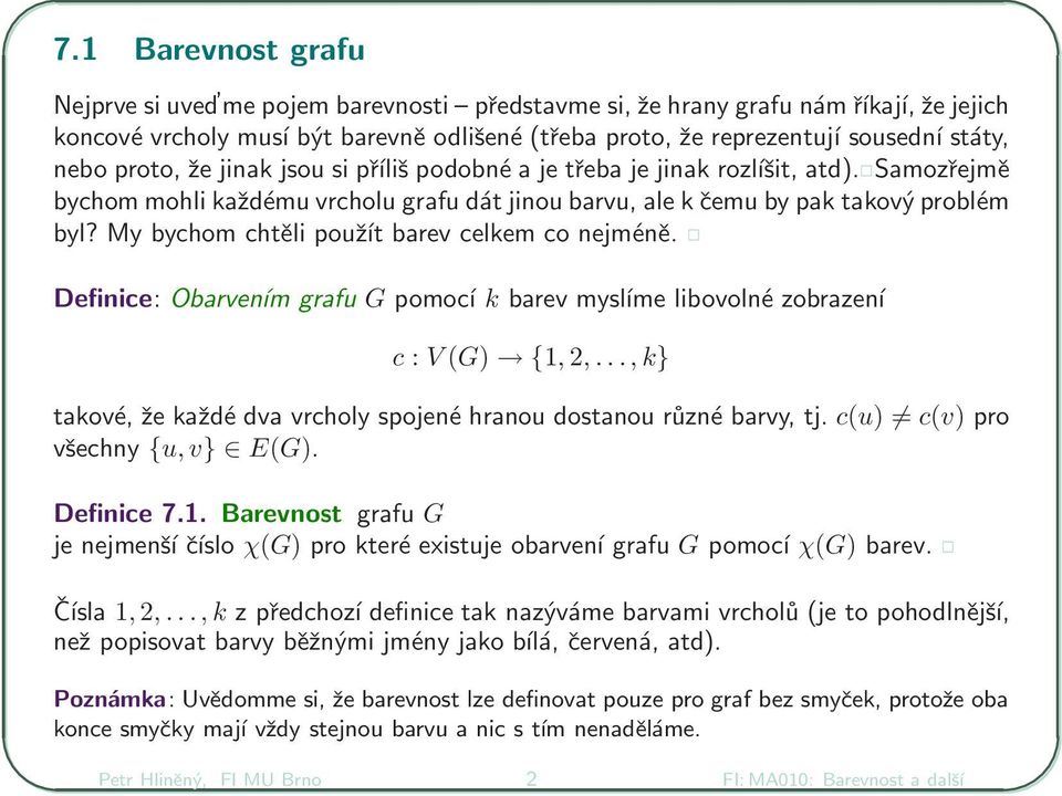 My bychom chtěli použít barev celkem co nejméně. Definice: Obarvením grafu G pomocí k barev mysĺıme libovolné zobrazení c : V (G) {1, 2,.