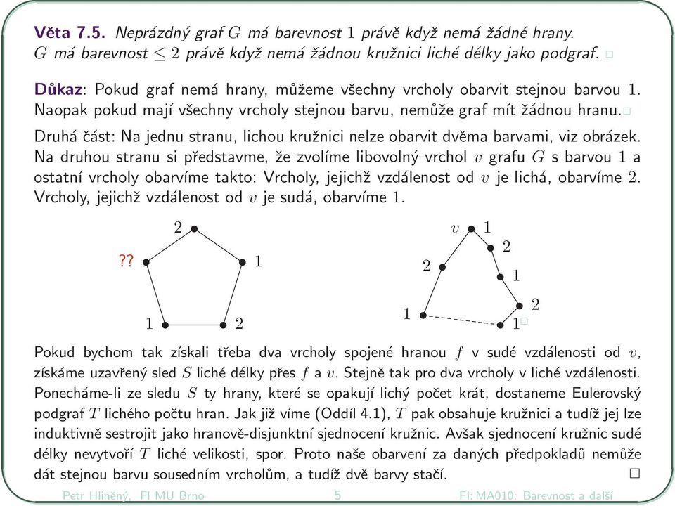 Druhá část: Na jednu stranu, lichou kružnici nelze obarvit dvěma barvami, viz obrázek.