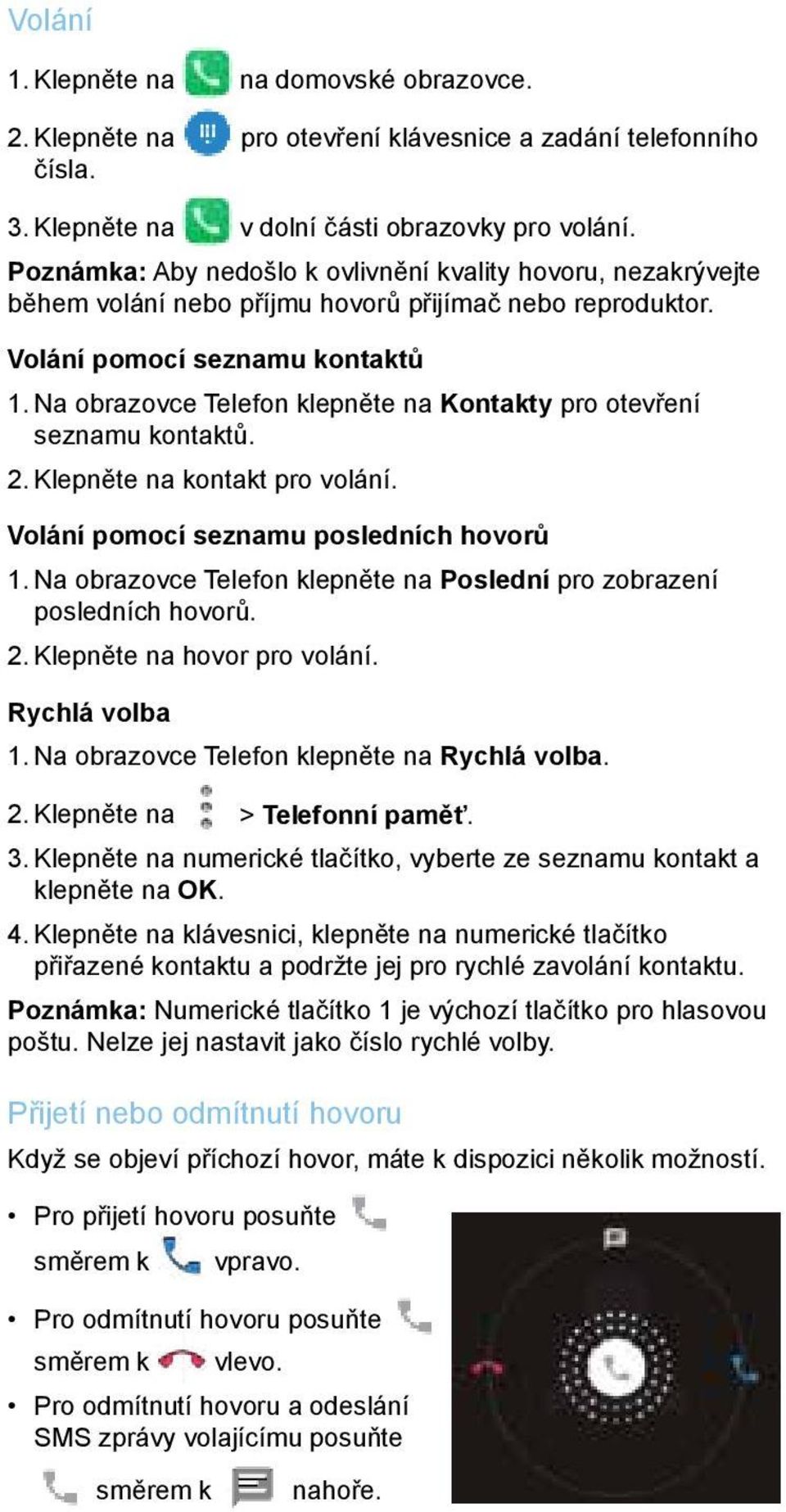 Na obrazovce Telefon klepněte na Kontakty pro otevření seznamu kontaktů. 2. Klepněte na kontakt pro volání. Volání pomocí seznamu posledních hovorů 1.