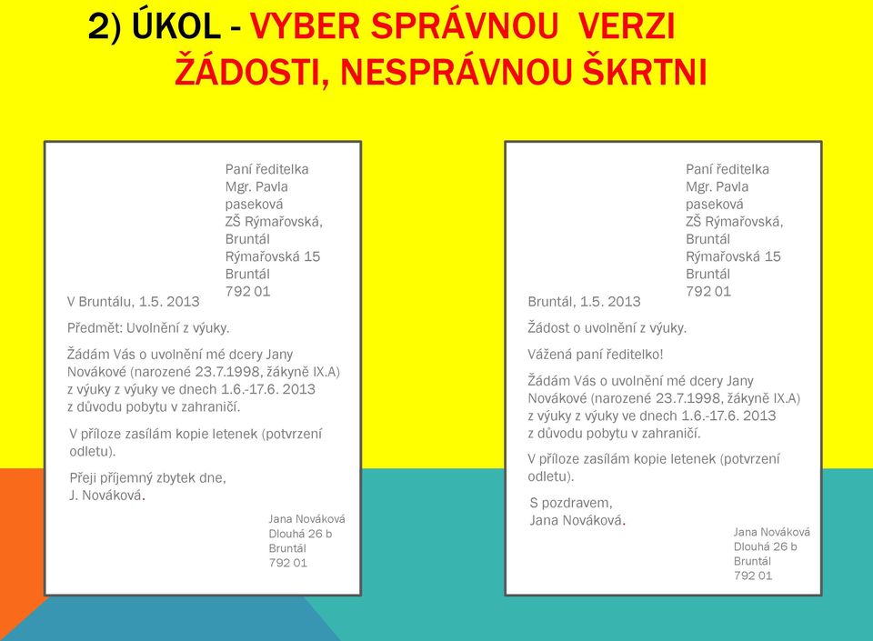 Nováková. Jana Nováková Dlouhá 26 b, 1.5. 2013 Žádost o uvolnění z výuky. Vážená paní ředitelko! Žádám Vás o uvolnění mé dcery Jany Novákové (narozené 23.7.