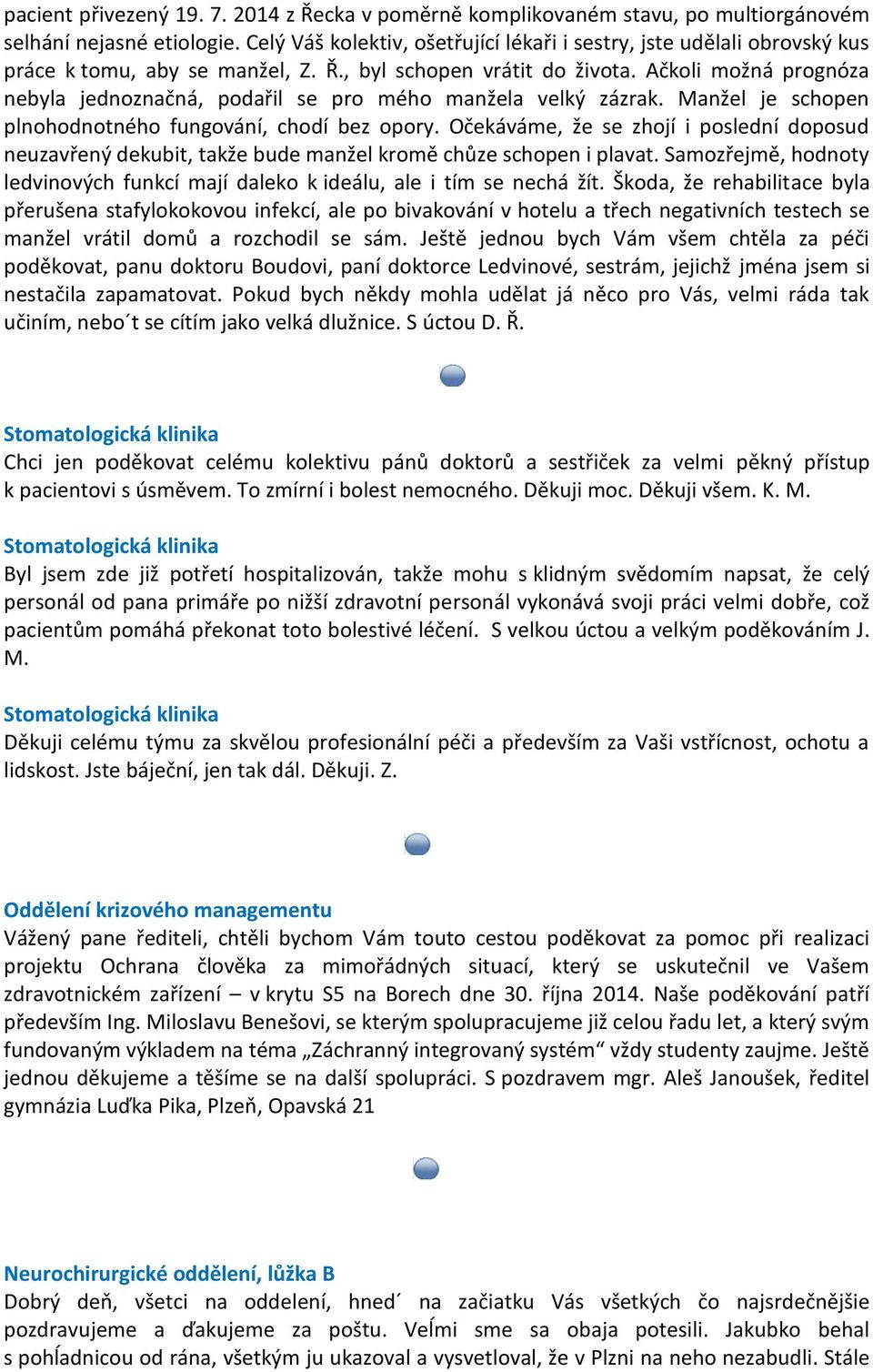 Ačkoli možná prognóza nebyla jednoznačná, podařil se pro mého manžela velký zázrak. Manžel je schopen plnohodnotného fungování, chodí bez opory.