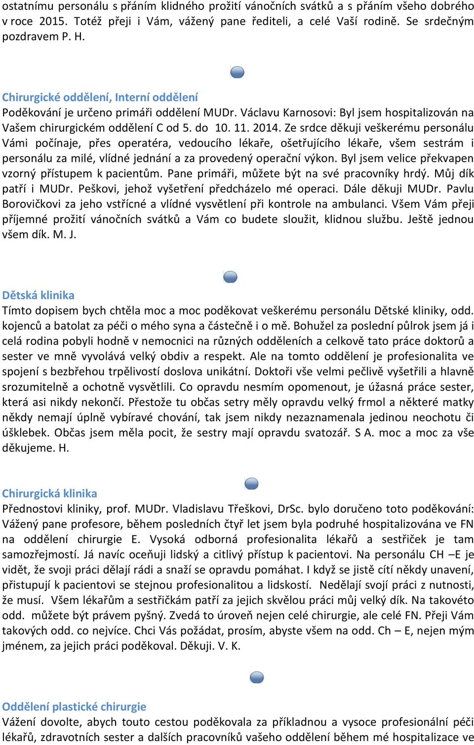 Ze srdce děkuji veškerému personálu Vámi počínaje, přes operatéra, vedoucího lékaře, ošetřujícího lékaře, všem sestrám i personálu za milé, vlídné jednání a za provedený operační výkon.