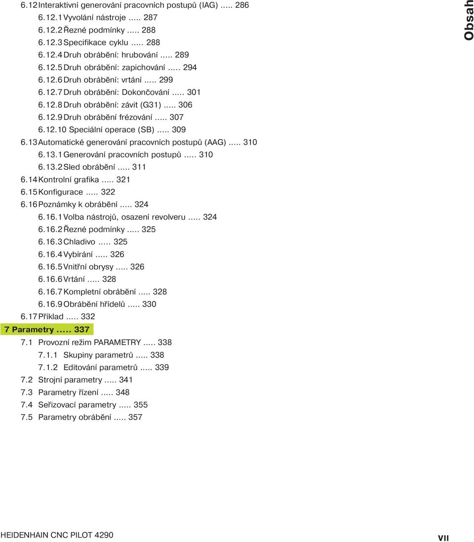 13Automatické generován pracovn ch postupů (AAG)... 310 6.13.1 Generován pracovn ch postupů... 310 6.13.2 Sled obráběn... 311 6.14Kontroln grafika... 321 6.15Konfigurace... 322 6.16Poznámky k obráběn.