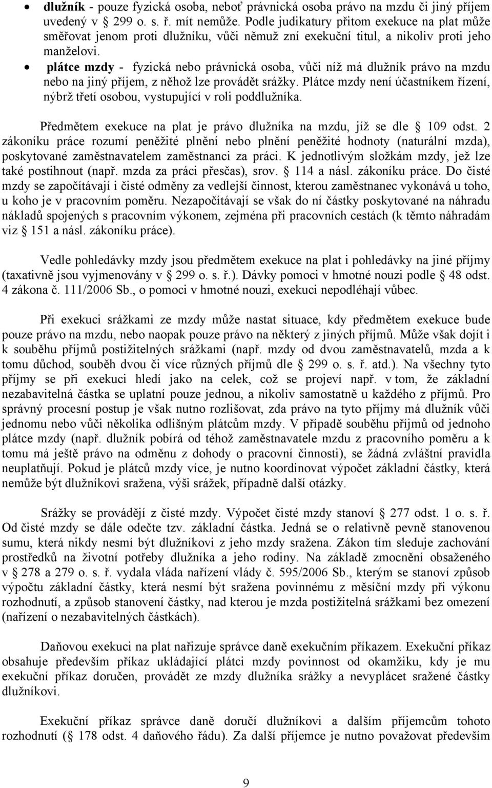 plátce mzdy - fyzická nebo právnická osoba, vůči níž má dlužník právo na mzdu nebo na jiný příjem, z něhož lze provádět srážky.