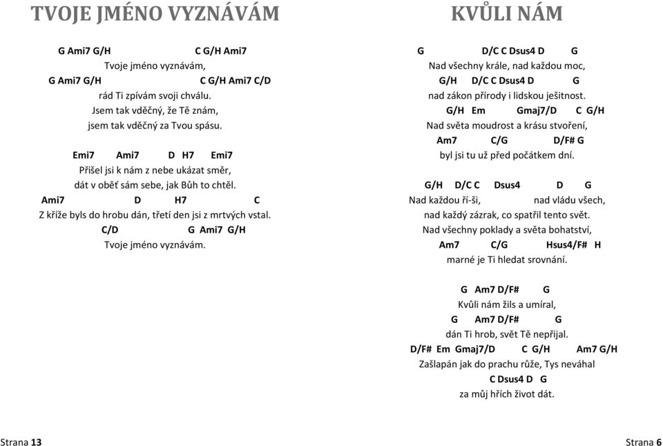 C/D G Ami7 G/H Tvoje jméno vyznávám. KVŮLI NÁM G D/C C Dsus4 D G Nad všechny krále, nad každou moc, G/H D/C C Dsus4 D G nad zákon přírody i lidskou ješitnost.