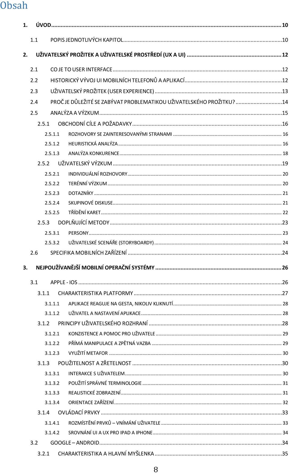 .. 16 2.5.1.2 HEURISTICKÁ ANALÝZA... 16 2.5.1.3 ANALÝZA KONKURENCE... 18 2.5.2 UŽIVATELSKÝ VÝZKUM...19 2.5.2.1 INDIVIDUÁLNÍ ROZHOVORY... 20 2.5.2.2 TERÉNNÍ VÝZKUM... 20 2.5.2.3 DOTAZNÍKY... 21 2.5.2.4 SKUPINOVÉ DISKUSE.