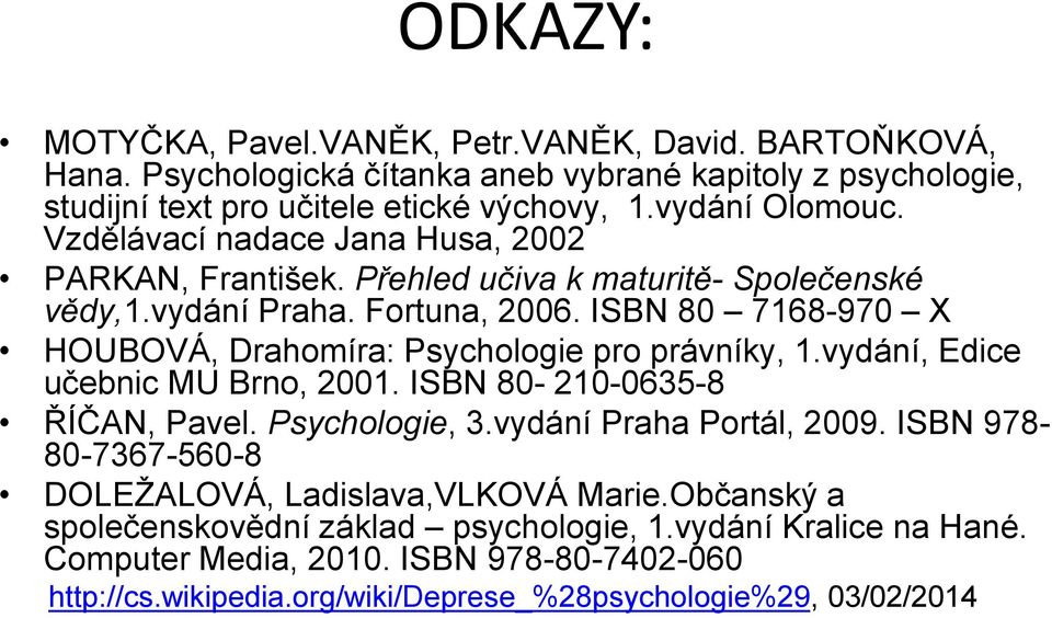 ISBN 80 7168-970 X HOUBOVÁ, Drahomíra: Psychologie pro právníky, 1.vydání, Edice učebnic MU Brno, 2001. ISBN 80-210-0635-8 ŘÍČAN, Pavel. Psychologie, 3.vydání Praha Portál, 2009.