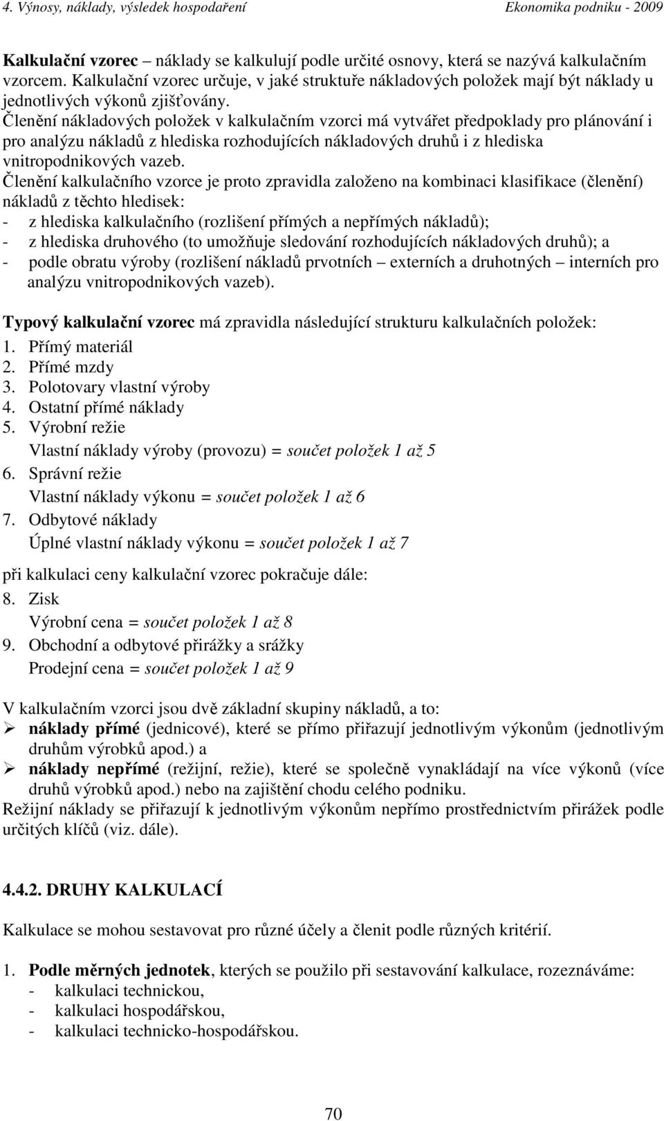 Členění nákladových položek v kalkulačním vzorci má vytvářet předpoklady pro plánování i pro analýzu nákladů z hlediska rozhodujících nákladových druhů i z hlediska vnitropodnikových vazeb.