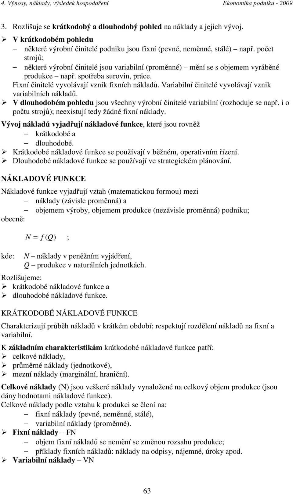 Variabilní činitelé vyvolávají vznik variabilních nákladů. V dlouhodobém pohledu jsou všechny výrobní činitelé variabilní (rozhoduje se např. i o počtu strojů); neexistují tedy žádné fixní náklady.