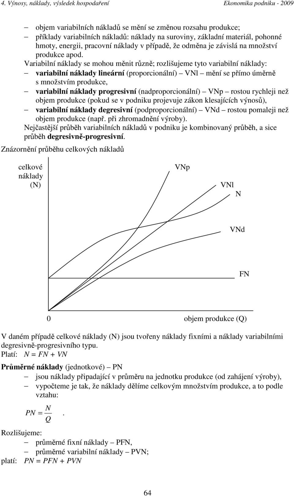 Variabilní náklady se mohou měnit různě; rozlišujeme tyto variabilní náklady: variabilní náklady lineární (proporcionální) VNl mění se přímo úměrně s množstvím produkce, variabilní náklady