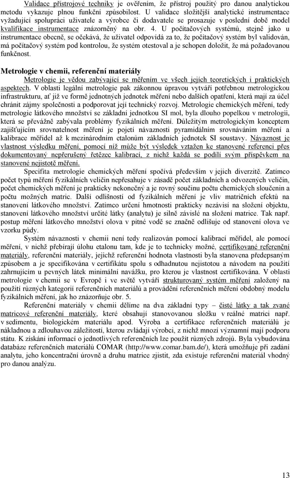 U počítačových systémů, stejně jako u instrumentace obecně, se očekává, že uživatel odpovídá za to, že počítačový systém byl validován, má počítačový systém pod kontrolou, že systém otestoval a je