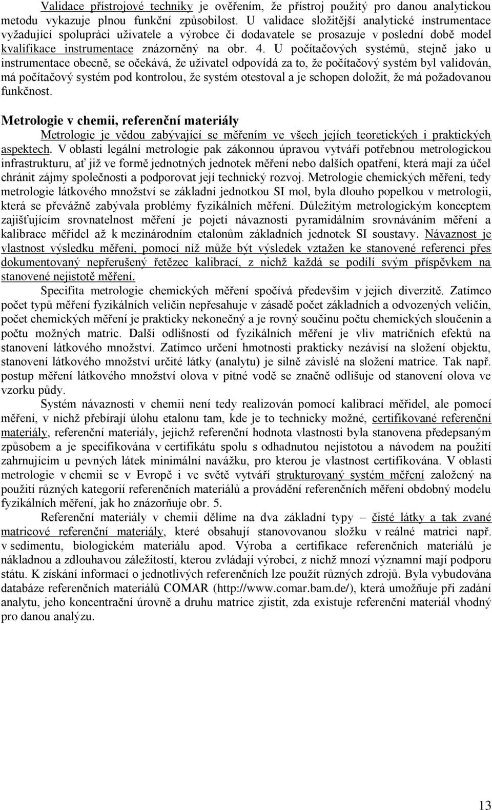 U počítačových systémů, stejně jako u instrumentace obecně, se očekává, že uživatel odpovídá za to, že počítačový systém byl validován, má počítačový systém pod kontrolou, že systém otestoval a je