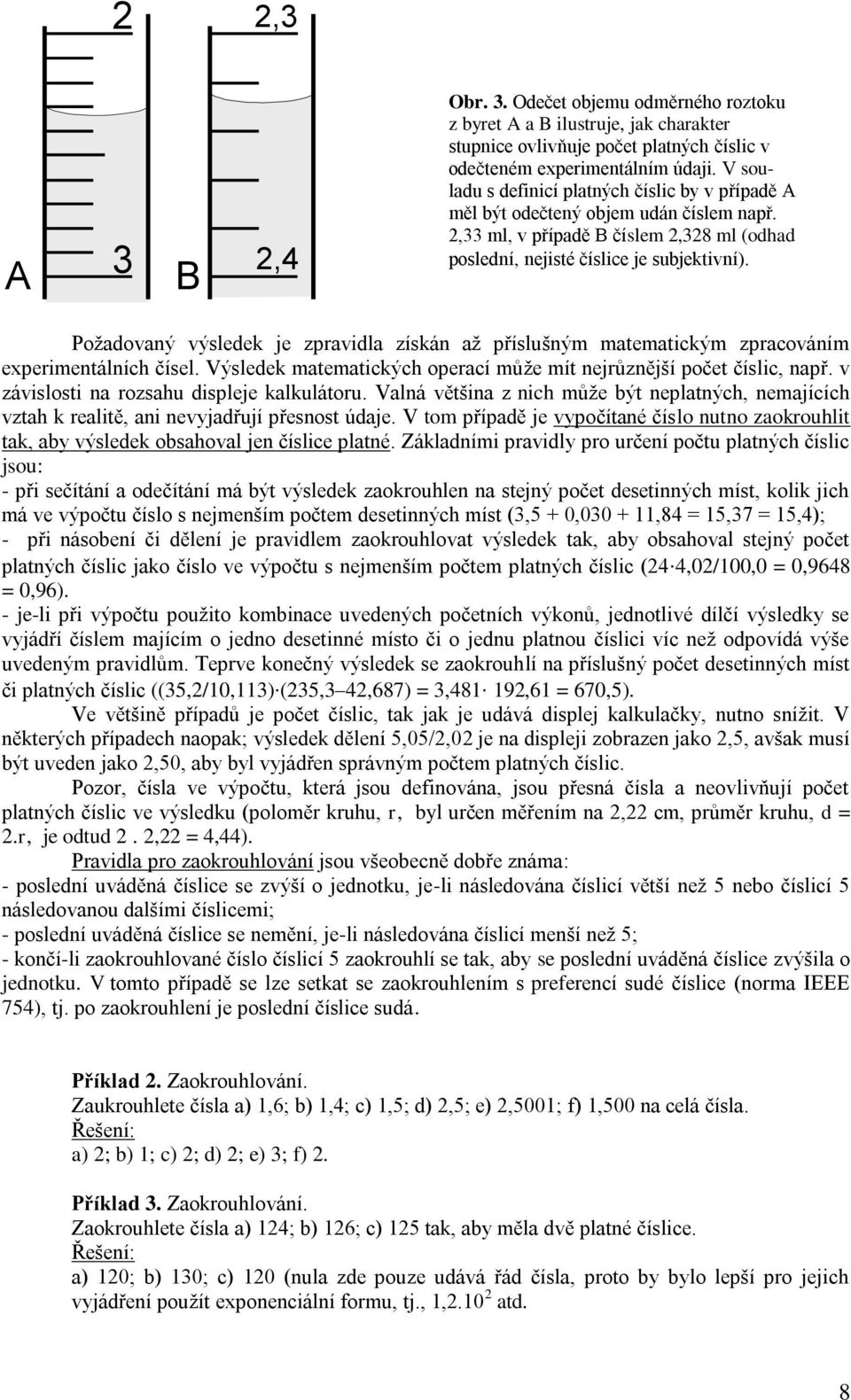 Požadovaný výsledek je zpravidla získán až příslušným matematickým zpracováním experimentálních čísel. Výsledek matematických operací může mít nejrůznější počet číslic, např.